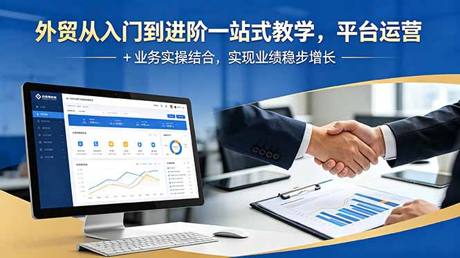 外贸从入门到进阶一站式教学，平台运营 + 业务实操结合，实现业绩稳步增长-聊项目