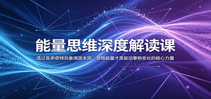 能量思维深度解读课：透过各类奇特异象溯源本质，领悟能量才是驱动事物变化的核心力量-聊项目
