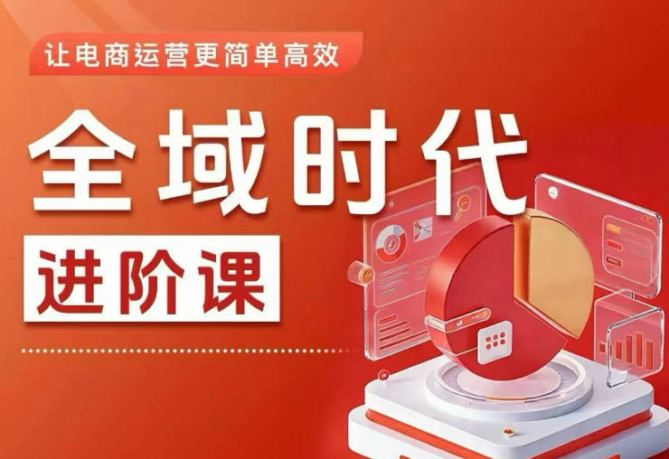 全域时代进阶课，更简单高效的全域投放实操，让电商运营更简单高效(更新)-聊项目