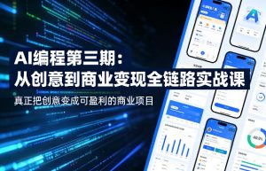 AI编程第三期，从创意到商业变现的全链路实战课，真正把创意变成可盈利的商业项目(更新06月08日)-聊项目