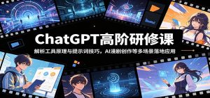ChatGPT高阶研修课：解析工具原理与提示词技巧，AI漫剧创作等多场景落地应用-聊项目