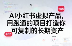 AI小红书虚拟产品，用跑通的项目打造你可复制的长期资产(更新)-聊项目